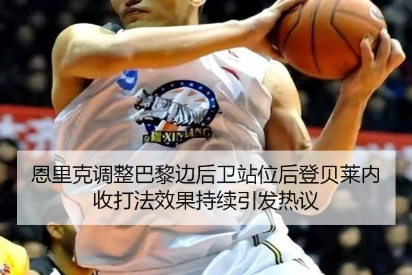 恩里克调整巴黎边后卫站位后登贝莱内收打法效果持续引发热议