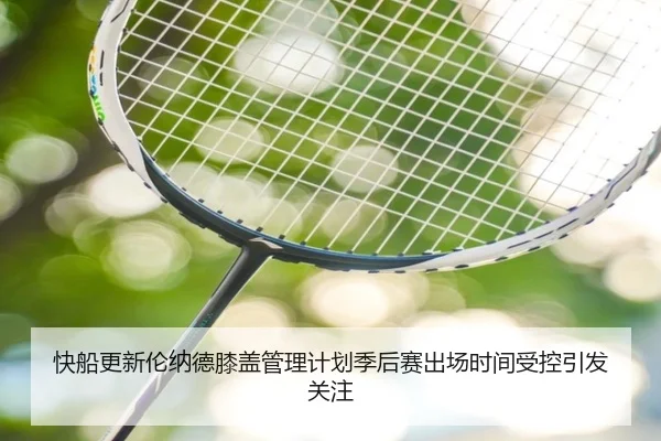 快船更新伦纳德膝盖管理计划季后赛出场时间受控引发关注