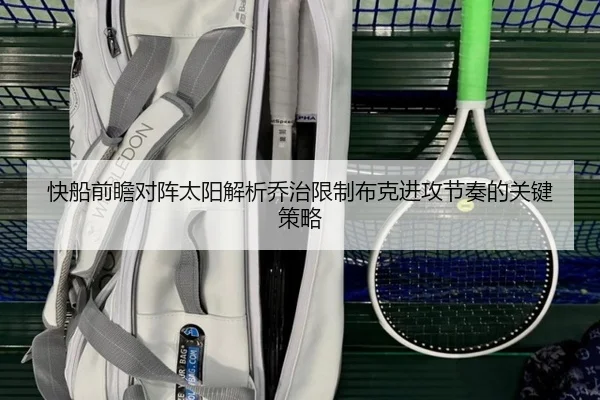 快船前瞻对阵太阳解析乔治限制布克进攻节奏的关键策略