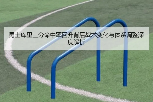 勇士库里三分命中率回升背后战术变化与体系调整深度解析