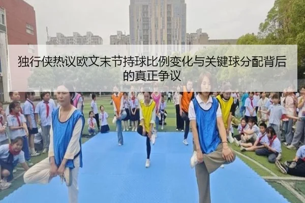 独行侠热议欧文末节持球比例变化与关键球分配背后的真正争议