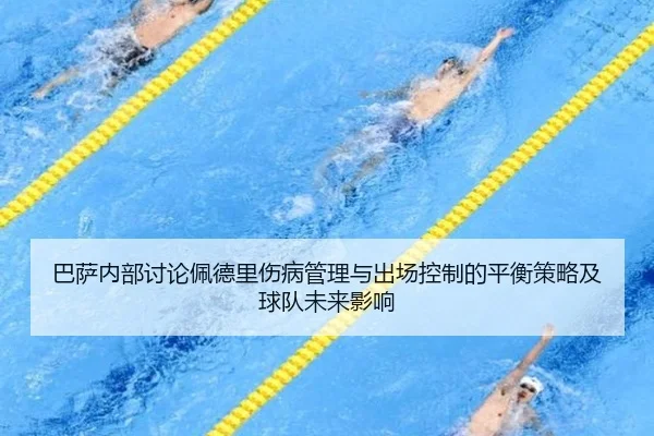 巴萨内部讨论佩德里伤病管理与出场控制的平衡策略及球队未来影响