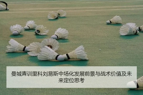 曼城青训里科刘易斯中场化发展前景与战术价值及未来定位思考