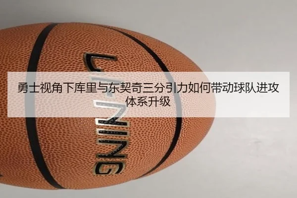 勇士视角下库里与东契奇三分引力如何带动球队进攻体系升级