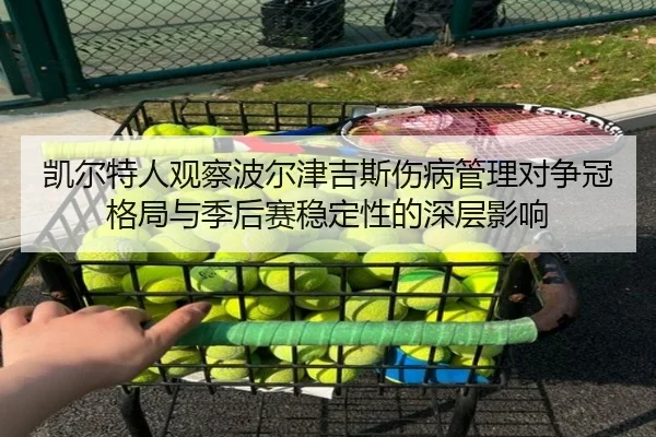 凯尔特人观察波尔津吉斯伤病管理对争冠格局与季后赛稳定性的深层影响