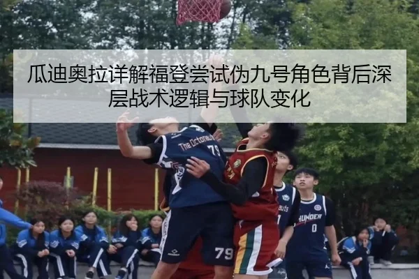 瓜迪奥拉详解福登尝试伪九号角色背后深层战术逻辑与球队变化