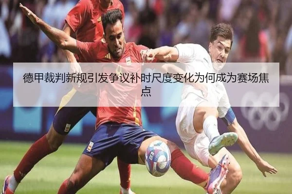德甲裁判新规引发争议补时尺度变化为何成为赛场焦点