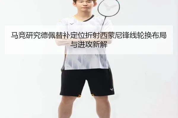 马竞研究德佩替补定位折射西蒙尼锋线轮换布局与进攻新解